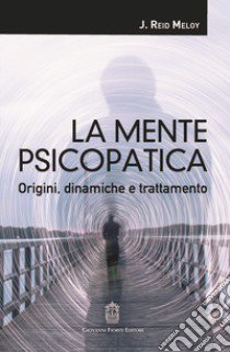 La mente psicopatica. Origini, dinamiche e trattamento libro di Meloy J. Reid