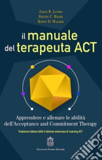 Il manuale del terapeuta ACT. Apprendere e allenare le abilità dell'Acceptance and Commitment Therapy libro di Luoma Jason B.; Hayes Steve C.; Walser Robyn D.