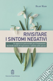 Rivisitare i sintomi negativi. Un approccio psicosociale per il trattamento dei livelli ridotti di espressione e attività nelle psicosi libro di Mairs Hilary; Soro G. (cur.)