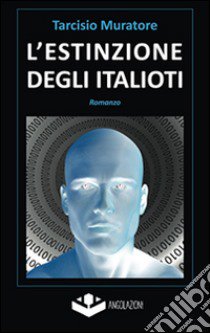 L'estinzione degli italioti. Trilogia della fine. Prima parte libro di Muratore Tarcisio