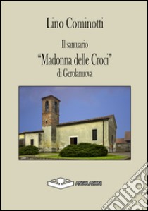 Il santuario «Madonna delle Croci» di Gerolanuova libro di Cominotti Lino