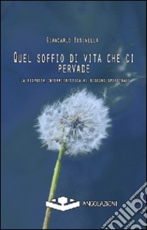 Quel soffio di vita che ci pervade. La risposta infermieristica al bisgno spirituale libro di Bisinella Giancarlo