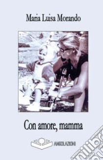 Con amore, mamma libro di Morando Maria Luisa