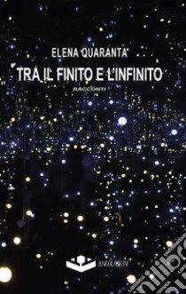 Tra il finito e l'infinito libro di Quaranta Elena