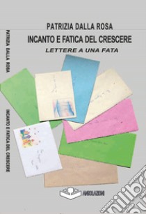 Incanto e fatica del crescere. Lettere a una fata libro di Dalla Rosa Patrizia