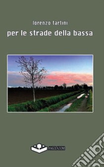 Per le strade della bassa libro di Tartini Lorenzo