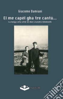 El me capèl gha tre cantù... La lunga vita utile di don Leandro Ghidinelli libro di Daminai Giacomo