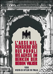 L'asse nel pensiero dei due popoli. 1938 visita di Hitler in Italia. Ediz. italiana e tedesca libro di Orano Paolo; Zucconi E. (cur.)