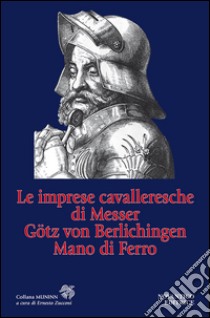 Le imprese cavalleresche di Messer Götz von Berlichingen Mano di Ferro libro di Zucconi E. (cur.)