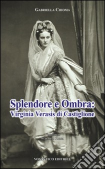 Splendore e ombra: Virginia Verasis di Castiglione libro di Chioma Gabriella