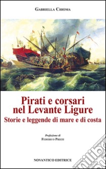 Pirati e corsari nel Levante Ligure. Storie e leggende di mare e di costa libro di Chioma Gabriella