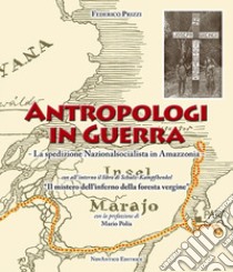 Antropologi in Guerra. La spedizione nazionalsocialista in Amazzonia libro di Prizzi Federico