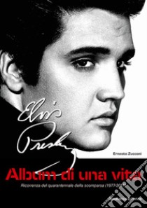 Elvis Presley. Album di una vita. Ricorrenza del quarantennale della scomparsa (1977-2017). Con figurine libro di Zucconi Ernesto