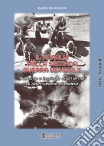 Il Napalm nella seconda guerra mondiale. Nascita e impiego di un'arma di distruzione di massa libro di Franciolini Mauro