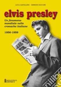 Elvis Presley. Un fenomeno mondiale nelle cronache italiane. Ediz. illustrata. Vol. 1: 1956-1959 libro di Castellino Luca; Zucconi Ernesto