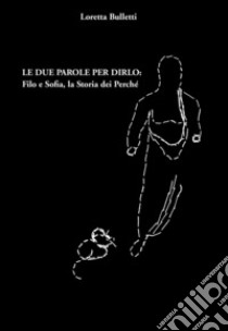 Le due parole per dirlo: Filo e Sofia, la storia dei perché. Ediz. integrale libro di Bulletti Loretta; Righi Ricco I. (cur.)