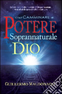 Come camminare nel potere soprannaturale di Dio libro di Maldonado Guillermo