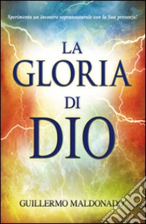 La gloria di Dio. Sperimenta un incontro soprannaturale con la Sua presenza! libro di Maldonado Guillermo