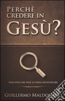 Perché credere in Gesù? Una vita che vale la pena investigare libro di Maldonato Guillermo; Alise A. (cur.)