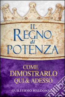 Il regno di potenza. Come dimostrarlo qui e adesso libro di Maldonado Guillermo