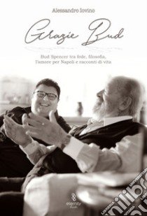 Grazie Bud. Bud Spencer tra fede, filosofia, l'amore per Napoli e racconti di vita libro di Iovino Alessandro