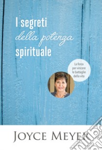 I segreti della potenza spirituale. La forza per vincere le battaglie della vita libro di Meyer Joyce