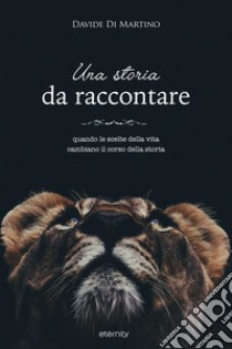 Una storia da raccontare. Quando le scelte della vita cambiano il corso della storia libro di Di Martino Davide