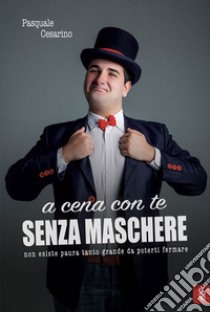 A cena con te senza maschere. Non esiste paura tanto grande da poterti fermare libro di Cesarino Pasquale