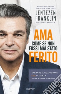 Ama come se non fossi mai stato ferito. Speranza, guarigione e la potenza di un cuore aperto libro di Franklin Jentezen