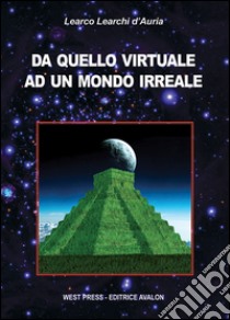 Da quello virtuale ad un mondo irreale libro di Learchi D'Auria Learco