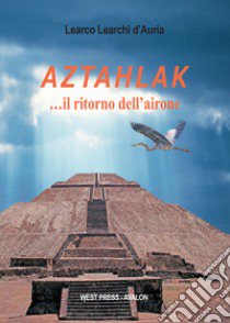 Aztahlak... il ritorno dell'airone libro di Learchi D'Auria Learco