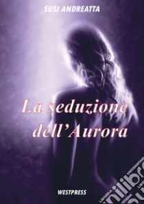 La seduzione dell'Aurora libro di Andreatta Susi