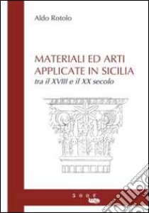 Materiali ed arti applicate in Sicilia. Tra il XVIII e il XX secolo libro di Rotolo Aldo