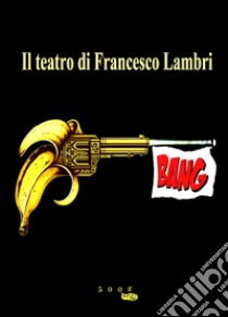 Bang. Il teatro di Francesco Lambri libro di Lambri Francesco