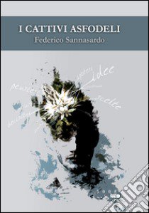 I cattivi asfodeli libro di Sannasardo Federico