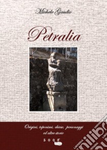 Petralia. Origini, toponimi, chiese, personaggi e altre storie libro di Gaudio Michele