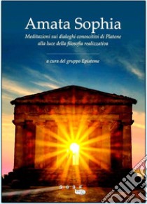 Amata sophia. Meditazioni sui dialoghi conoscitivi di Platone alla luce della filosofia realizzativa. Ediz. illustrata libro di Gruppo Episteme (cur.)