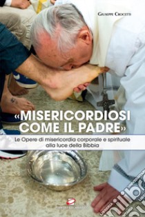 «Misericordiosi come il Padre». Le opere di misericordia corporale e spirituale alla luce della Bibbia libro di Crocetti Giuseppe