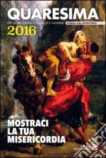 Quaresima 2016. Mostraci la tua misericordia. Per la preghiera di ragazzi e giovani libro di Benedettine del Monastero di S. Scolastica (cur.); Fraternità di Bose (cur.)