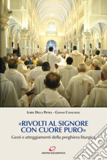 «Rivolti al signore con cuore puro». Gesti e atteggiamenti della preghiera liturgica libro di Della Pietra Loris; Cavagnoli Gianni