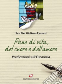 Pane di vita, del cuore e dell'amore. Predicazioni sull'eucarestia libro di Eymard Pier Giuliano