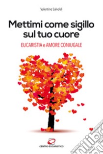 Mettimi come sigillo sul tuo cuore. Eucaristia e amore coniugale libro di Salvoldi Valentino