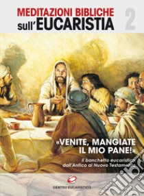 «Venite, mangiate il mio pane!». Il banchetto eucaristico dall'Antico al Nuovo Testamento libro di Maria Anastasia di Gerusalemme (cur.)