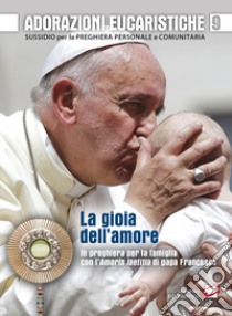 Adorazioni eucaristiche. La Gioia dell'amore. In preghiera per la famiglia con l'Amoris laetitia di papa Francesco. Sussidio per la preghiera personale e comunitaria libro di Polini G. (cur.); Redolfi F. (cur.)