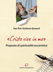 «Cristo vive in me». Proposta di spiritualità eucaristica libro di Eymard Pier Giuliano