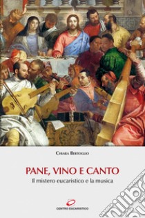 Pane, vino e canto. Il mistero eucaristico e la musica. Con Contenuto digitale (fornito elettronicamente) libro di Bertoglio Chiara