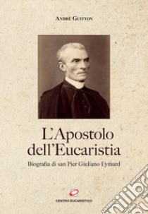 L'apostolo dell'Eucaristia. Biografia di san Pier Giuliano Eymard libro di Guitton André; Salvi F. (cur.); Maccali G. (cur.); Barbiero M. (cur.)