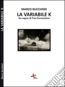 La variabile K (un sogno di tras-formazione) libro di Bucchieri Marco; Mozzachiodi L. (cur.)