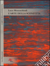 L'arte della sconfitta libro di Mozzachiodi Luca; Dughero P. (cur.)