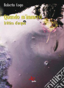 Quando m'immersi. Trittico d'acqua. Nuova ediz. libro di Cogo Roberto; Fierro G. (cur.)